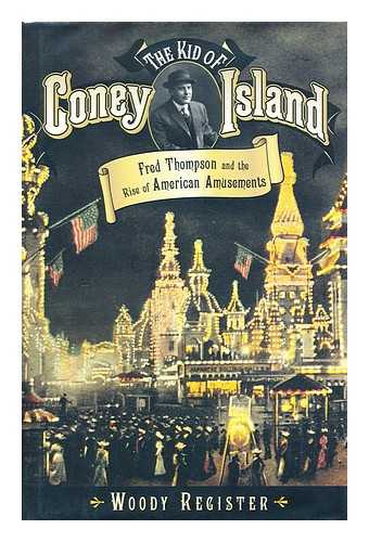 REGISTER, WOODY - The kid of Coney Island : Fred Thompson and the rise of American amusements