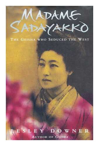 DOWNER, LESLEY - Madame Sadayakko : the Geisha who seduced the West