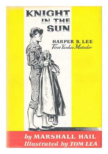 HAIL, MARSHALL. LEA, TOM (ILLUS. ) - Knight in the Sun; Harper B. Lee, First Yankee Matador