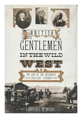 WOODS, L. MILTON (LAWRENCE MILTON) , 1932- - British Gentlemen in the Wild West : the Era of the Intensely English Cowboy / Lawrence M. Woods