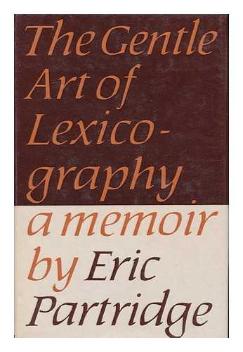 PARTRIDGE, ERIC, 1894-1979 - The Gentle Art of Lexicography As Pursued and Experienced by an Addict