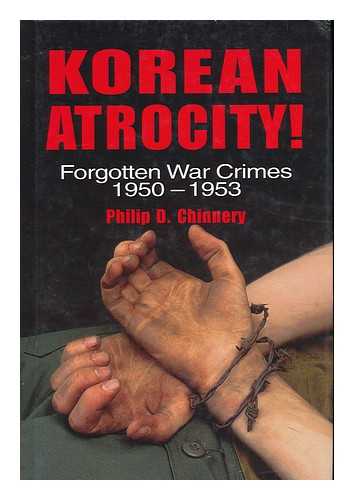 CHINNERY, PHILIP D. - Korean Atrocity : Forgotten War Crimes 1950-1953 / Philip D. Chinnery