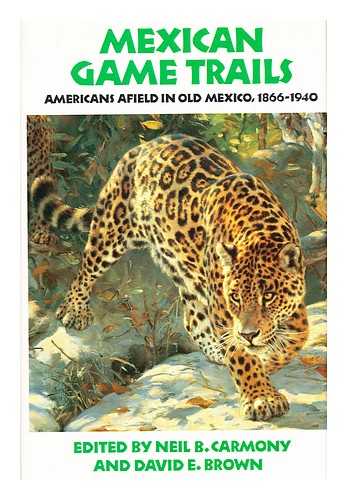 CARMONY, NEIL B. BROWN, DAVID E. - Mexican Game Trails : Americans Afield in Old Mexico, 1866-1940 / Edited by Neil B. Carmony and David E. Brown