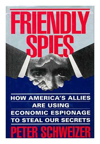 SCHWEIZER, PETER, 1964- - Friendly Spies : How America's Allies Are Using Economic Espionage to Steal Our Secrets / Peter Schweizer