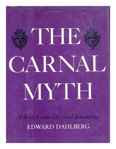 DAHLBERG, EDWARD, 1900-1977 - The Carnal Myth; a Search Into Classical Sensuality