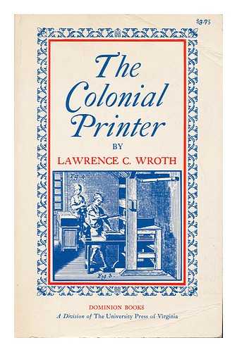 WROTH, LAWRENCE C. (LAWRENCE COUNSELMAN) (1884-1970) - The Colonial Printer, by Lawrence C. Wroth