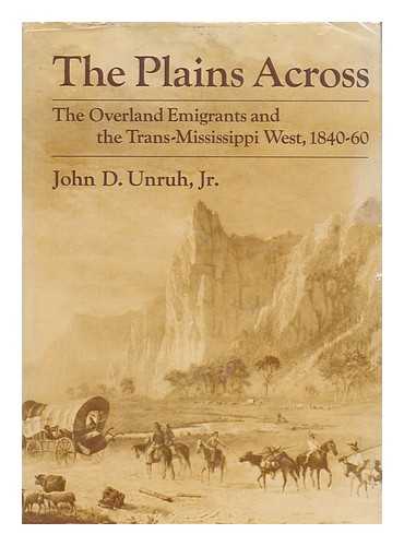 UNRUH, JOHN DAVID, 1937-1976 - The Plains Across : the Overland Emigrants and the Trans-Mississippi West, 1840-60 / John D. Unruh, Jr.