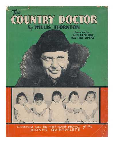 THORNTON, WILLIS - The Country Doctor ... a Story Based on the 20th Century-Fox Photoplay. with Pictures of the Dionne Quintuplets [And an Account of Their Birth and Upbringing under the Care of Dr. Allan Roy Dafoe. with Portraits of Dr. Dafoe]