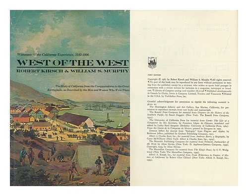 KIRSCH, ROBERT. MURPHY, WILLIAMS S. - West of the West; Witnesses to the California Experience, 1542-1906. the Story of California from the Conquistadores to the Great Earthquake, As Described by the Men and Women Who Were There, by Robert Kirsch and William S. Murphy