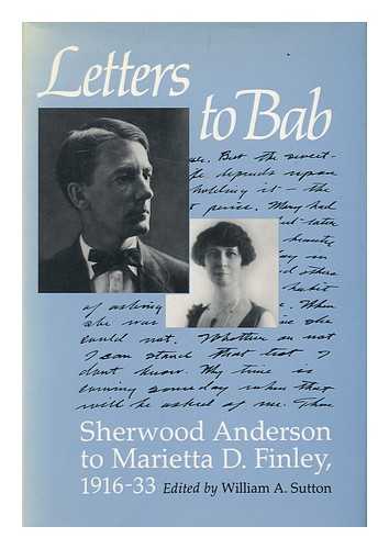 SUTTON, WILLIAM A. (ED. ) - Letters to Bab : Sherwood Anderson to Marietta D. Finley, 1916-33 / Edited by William A. Sutton ; with a Foreword by Walter B. Rideout