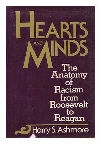ASHMORE, HARRY S. - Hearts and Minds : the Anatomy of Racism from Roosevelt to Reagan