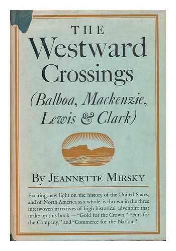 MIRSKY, JEANNETTE (1903-1987) - The Westward Crossings : Balboa, Mackenzie, Lewis and Clark / [By] Jeanette Mirsky