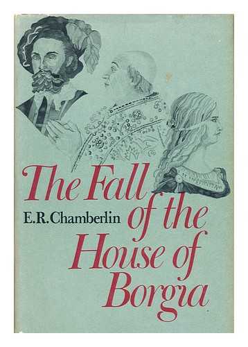 CHAMBERLIN, ERIC RUSSELL (1926-2006) - The Fall of the House of Borgia [By] E. R. Chamberlin
