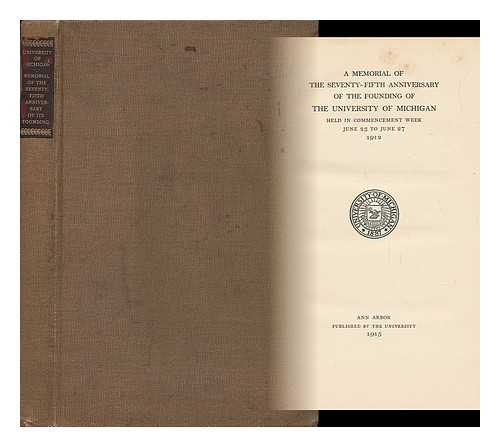 THE UNIVERSITY OF MICHIGAN - A Memorial of the Seventy-Fifth Anniversary of the Founding of the University of Michigan, Held in Commencement Week, June 23 to June 27, 1912