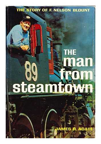 Adair, James R.  (1923-) - The Man from Steamtown; the Story of F. Nelson Blount [By] James R. Adair