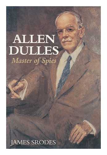 SRODES, JAMES - Allen Dulles : Master of Spies / James Srodes