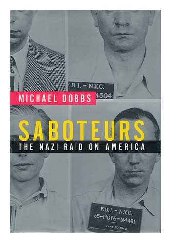 DOBBS, MICHAEL (1950- ) - Saboteurs : the Nazi Raid on America / Michael Dobbs