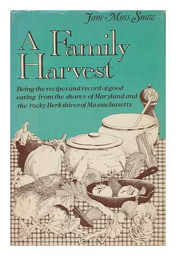 SNOW, JANE MOSS - A Family Harvest : Being the Recipes and Record of Good Eating from the Shores of Maryland and the Rocky Berkshires of Massachusetts