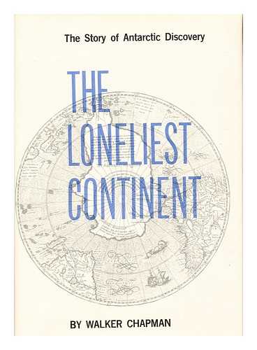 CHAPMAN, WALKER - The Loneliest Continent; the Story of Antarctic Discovery, by Walker Chapman