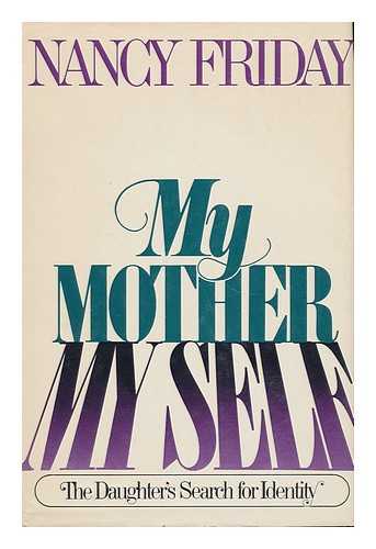 FRIDAY, NANCY - My Mother/my Self : the Daughter's Search for Identity / Nancy Friday