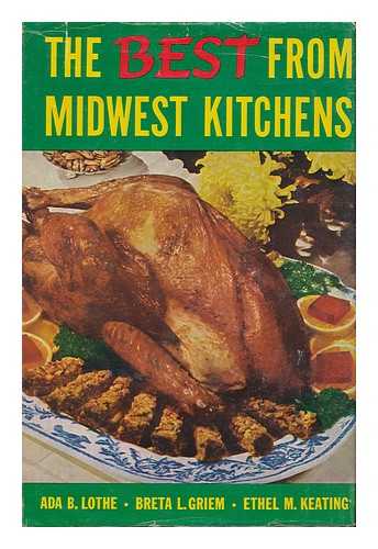 LOTHE, ADA BELINDA. GRIEM, BRETA LUTHER (1897- ). KEATING, ETHEL M. - The Best from Midwest Kitchens, by Ada B. Lothe, Breta L. Griem [And] Ethel M. Keating