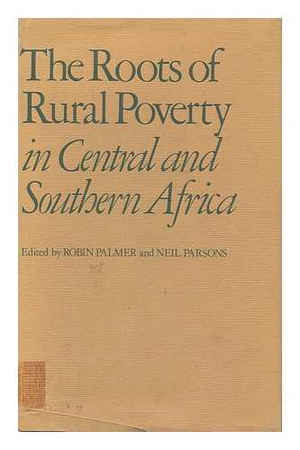 PALMER, ROBIN H. PARSONS, NEIL (EDS. ) - The Roots of Rural Poverty in Central and Southern Africa / Edited by Robin Palmer, Neil Parsons