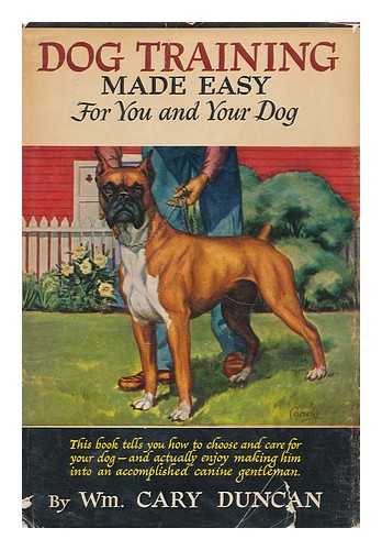 DUNCAN, WILLIAM CARY (1874-1945) - Dog Training Made Easy for You and Your Dog, by Wm. Cary Duncan, Illustrated by Ernest H. Hart