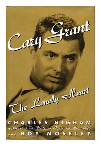 HIGHAM, CHARLES (1931-). MOSELEY, ROY - Cary Grant : the Lonely Heart / Charles Higham and Roy Moseley