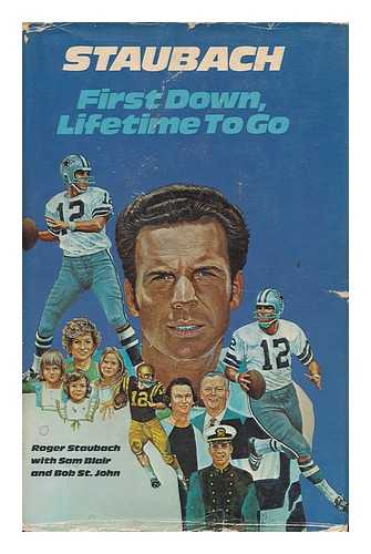 STAUBACH, ROGER (1942- ) - Staubach : First Down, Lifetime to Go / Roger Staubach ; with Sam Blair and Bob St. John