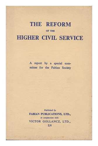 FABIAN SOCIETY - The Reform of the Higher Civil Service / a Report by a Special Committee for the Fabian Society