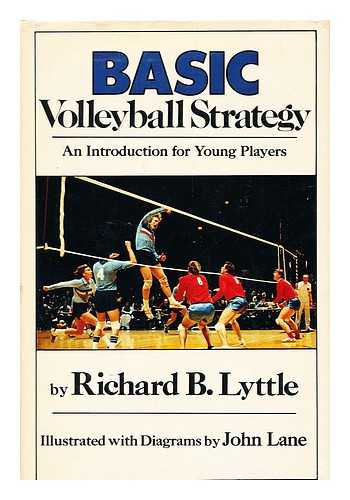 LYTTLE, RICHARD B. - Basic Volleyball Strategy : an Introduction for Young Players / Richard B. Lyttle ; Illustrated with Diagrs. by John Lane