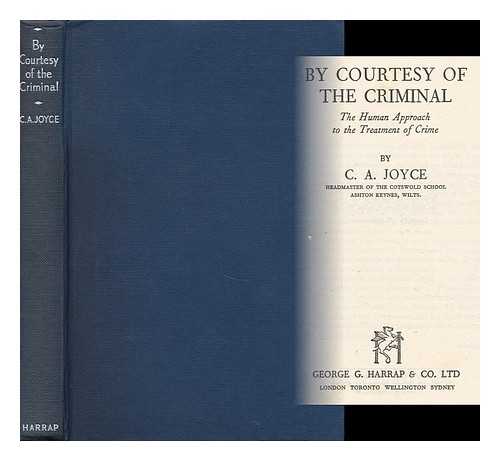 JOYCE, CYRIL ALFRED (1900- ) - By Courtesy of the Criminal : the Human Approach to the Treatment of Crime