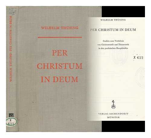 THUSING, WILHELM (1921- ) - Per Christum in Deum : Studien Zum Verhaltnis Von Christozentrik Und Theozentrik in Den Paulinischen Hauptbriefen / Wilhelm Thusing