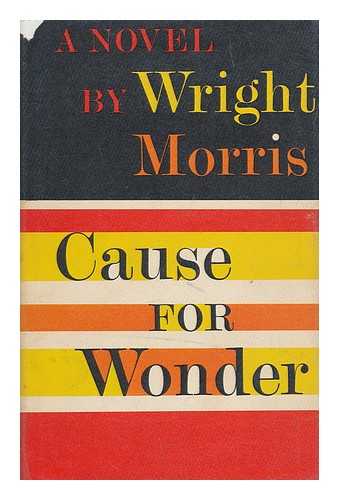 MORRIS, WRIGHT (1910-) - Cause for Wonder