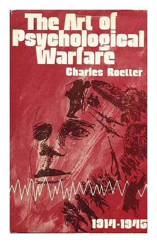 ROETTER, CHARLES - The Art of Psychological Warfare, 1914-1945 / Charles Roetter