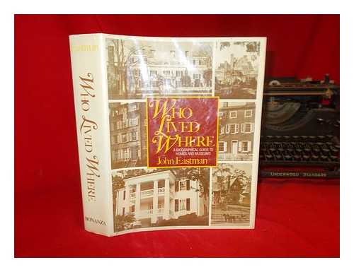 EASTMAN, JOHN - Who lived where : a biographical guide to homes and museums