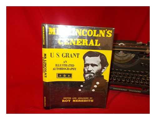 GRANT, ULYSSES SIMPSON (1822-1885) - Mr. Lincoln's General, U. S. Grant : an Illustrated Autobiography / Edited and Arranged by Roy Meredith