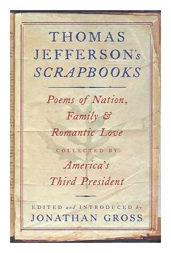 JEFFERSON, THOMAS (1743-1826) - Thomas Jefferson's scrapbooks : poems of nation, family, and romantic love / collected by America's third President ; edited and introduced by Jonathan Gross