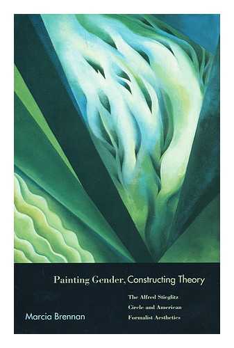 BRENNAN, MARCIA - Painting gender, constructing theory : the Alfred Stieglitz Circle and American Formalist Aesthetics