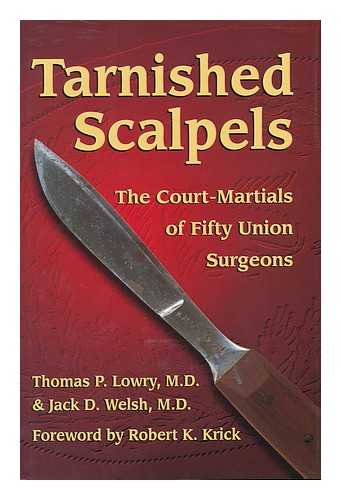 LOWRY, THOMAS POWER (1932-). WELSH, JACK D. - Tarnished scalpels : the court-Martials of fifty Union surgeons