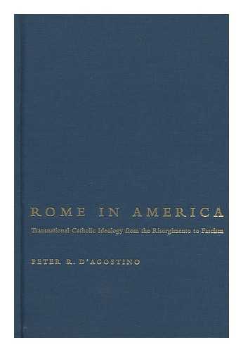 D'AGOSTINO, PETER R. (1962-) - Rome in America : Transnational Catholic Ideology from the Risorgimento to Fascism / Peter R. D'agostino