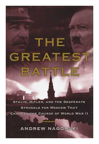 NAGORSKI, ANDREW - The greatest battle : Stalin, Hitler, and the desperate struggle for Moscow that changed the course of World War II