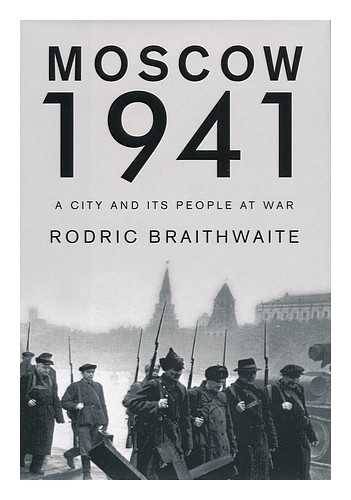 BRAITHWAITE, RODRIC (1932-) - Moscow 1941 : a city and its people at war /  by Rodric Braithwaite