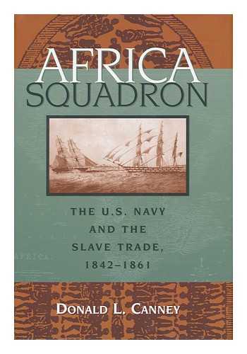 Canney, Donald L. (1947-) - Africa Squadron : the U. S. Navy and the slave trade, 1842-1861