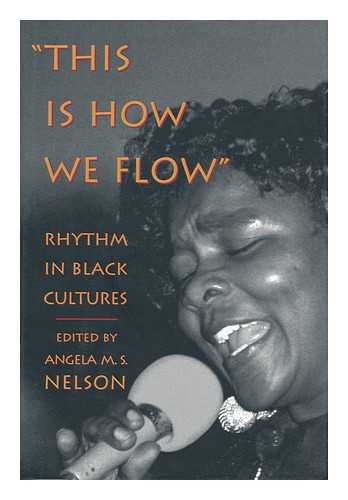 NELSON, ANGELA M. S. (1964- ) (ED.) - 'This is how we flow' : rhythm in black cultures / edited by Angela M.S. Nelson