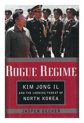 BECKER, JASPER - Rogue regime : Kim Jong IL and the looming threat of North Korea