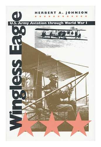 JOHNSON, HERBERT ALAN - Wingless Eagle : U. S. Army Aviation through World War I / Herbert A. Johnson