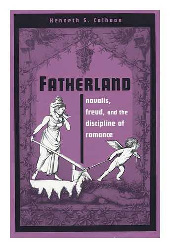 CALHOON, KENNETH SCOTT (1956- ) - Fatherland : Novalis, Freud, and the Discipline of Romance / Kenneth S. Calhoon