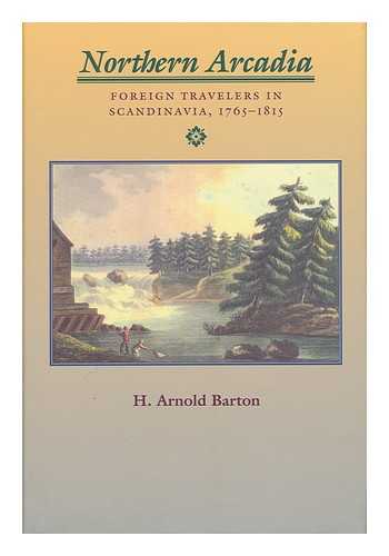 BARTON, HILDOR ARNOLD (1929- ) - Northern Arcadia : Foreign Travelers in Scandinavia, 1765-1815 / H. Arnold Barton