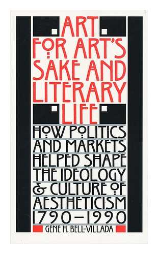 BELL-VILLADA, GENE H. (1941- ) - Art for Art's Sake & Literary Life : How Politics and Markets Helped Shape the Ideology & Culture of Aestheticism, 1790-1990 / Gene H. Bell-Villada